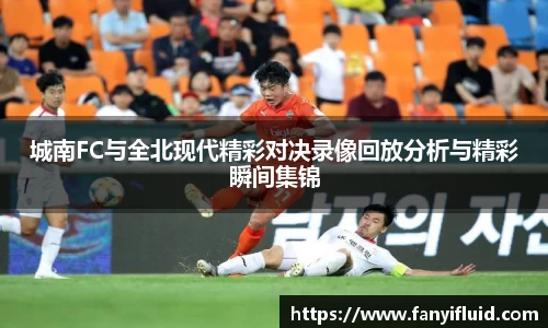 城南FC与全北现代精彩对决录像回放分析与精彩瞬间集锦